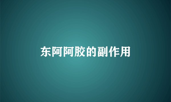 东阿阿胶的副作用