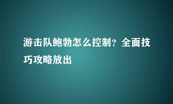 游击队鲍勃怎么控制？全面技巧攻略放出