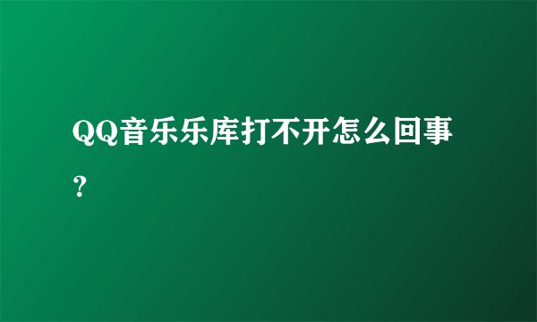 QQ音乐乐库打不开怎么回事？