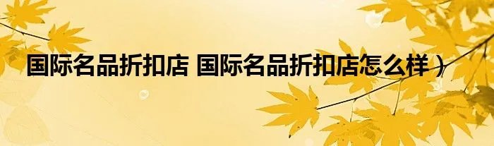 国际名品折扣店 国际名品折扣店怎么样）