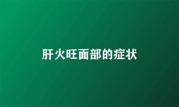 肝火旺面部的症状