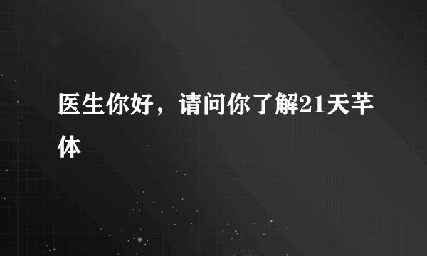 医生你好，请问你了解21天芊体
