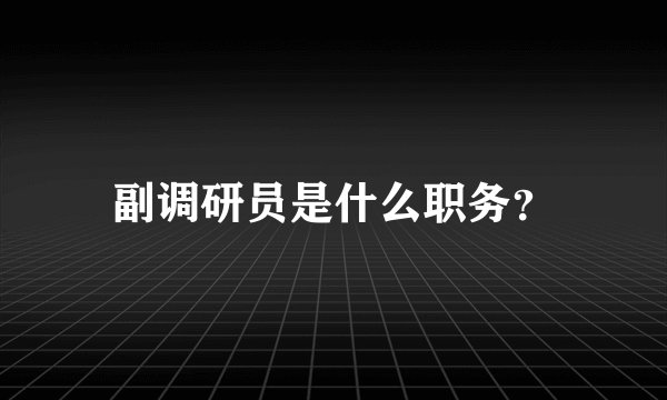 副调研员是什么职务？
