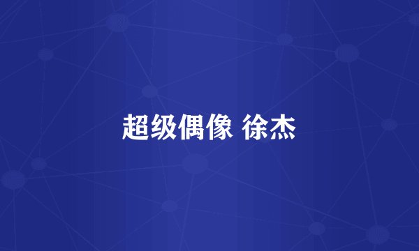 超级偶像 徐杰