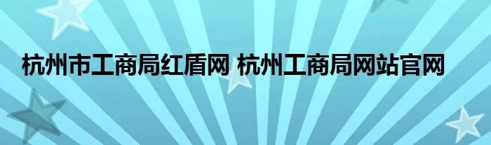杭州市工商局红盾网 杭州工商局网站官网