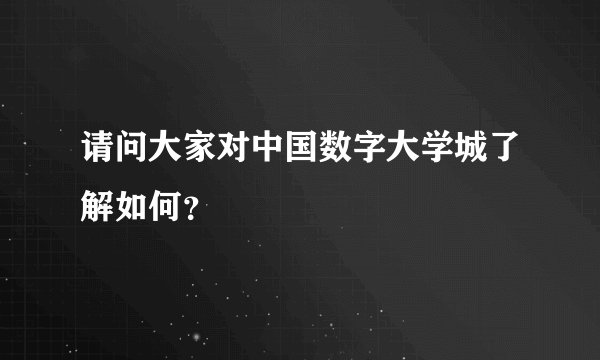 请问大家对中国数字大学城了解如何？