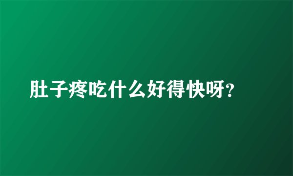 肚子疼吃什么好得快呀？	