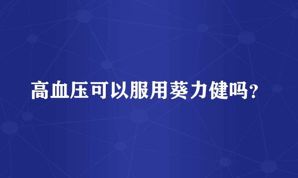 高血压可以服用葵力健吗？