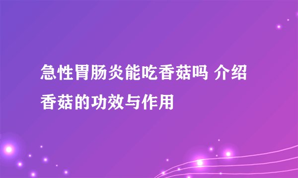 急性胃肠炎能吃香菇吗 介绍香菇的功效与作用