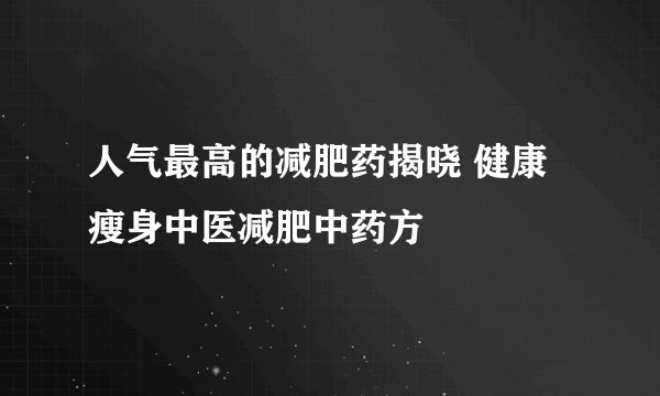 人气最高的减肥药揭晓 健康瘦身中医减肥中药方