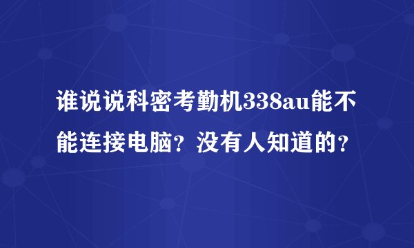 谁说说科密考勤机338au能不能连接电脑?没有人知道的?