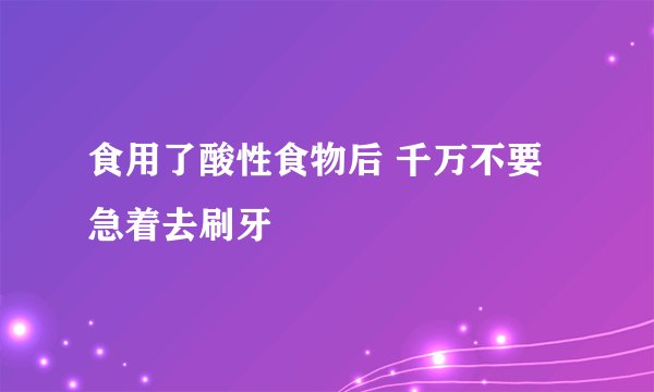 食用了酸性食物后 千万不要急着去刷牙