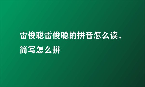 雷俊聪雷俊聪的拼音怎么读,简写怎么拼