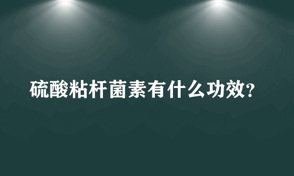 硫酸粘杆菌素有什么功效?