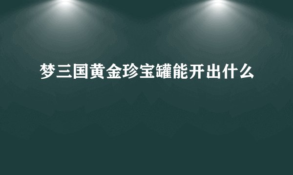 梦三国黄金珍宝罐能开出什么