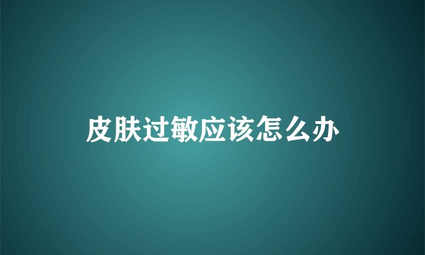 皮肤过敏应该怎么办
