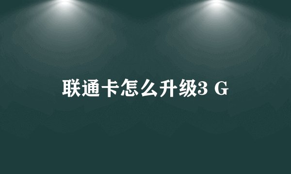 联通卡怎么升级3 G