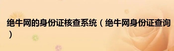 绝牛网的身份证核查系统（绝牛网身份证查询）