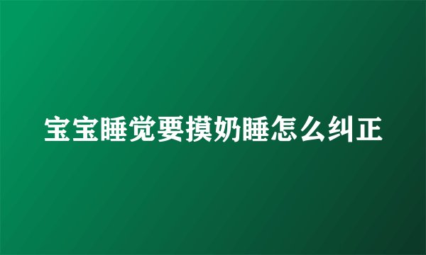 宝宝睡觉要摸奶睡怎么纠正