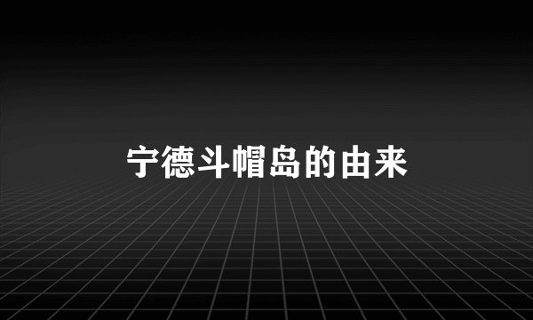 宁德斗帽岛的由来