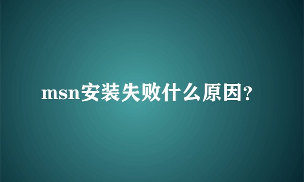 msn安装失败什么原因？
