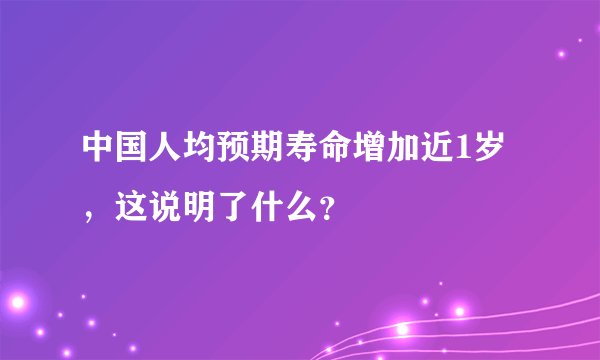 中国人均预期寿命增加近1岁,这说明了什么?