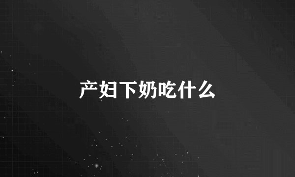 产妇下奶吃什么