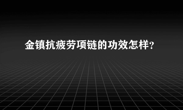 金镇抗疲劳项链的功效怎样？