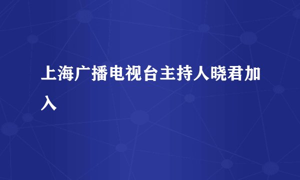 上海广播电视台主持人晓君加入