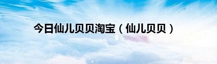 今日仙儿贝贝淘宝（仙儿贝贝）