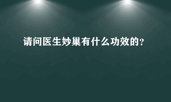 请问医生妙巢有什么功效的？