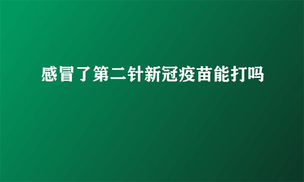 感冒了第二针新冠疫苗能打吗
