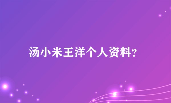 汤小米王洋个人资料？
