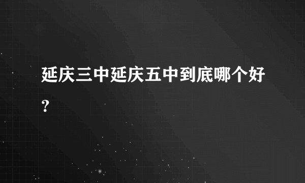 延庆三中延庆五中到底哪个好？