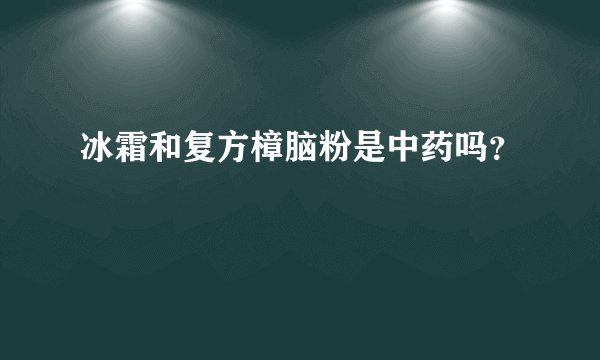 冰霜和复方樟脑粉是中药吗？