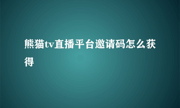 熊猫tv直播平台邀请码怎么获得