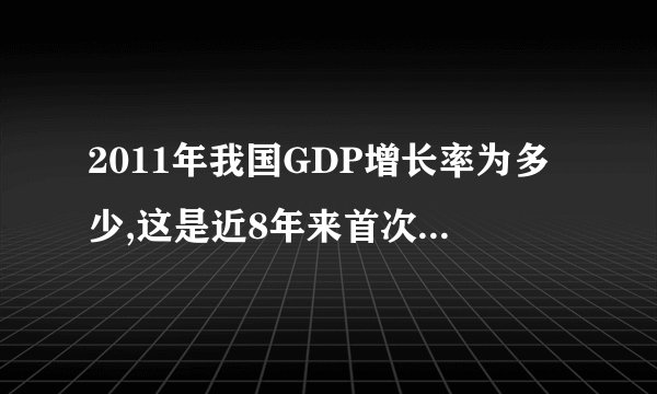 2011年我国GDP增长率为多少,这是近8年来首次低于8%