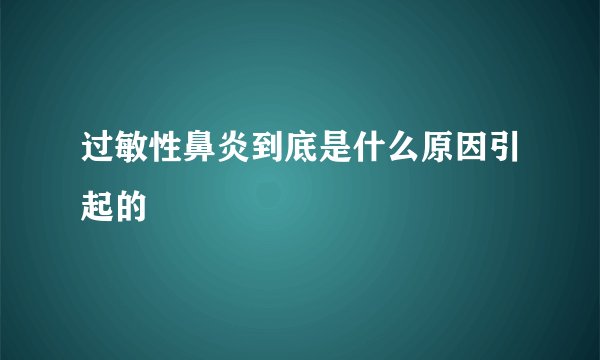 过敏性鼻炎到底是什么原因引起的