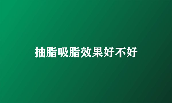 抽脂吸脂效果好不好
