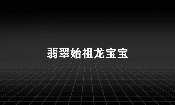 翡翠始祖龙宝宝