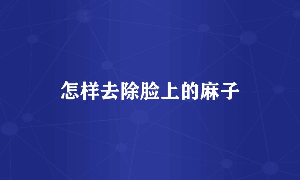 怎样去除脸上的麻子