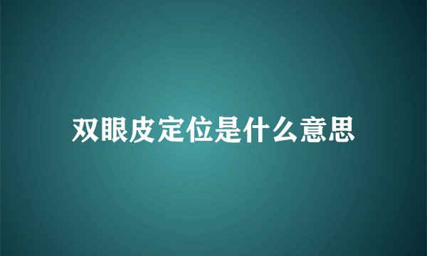 双眼皮定位是什么意思