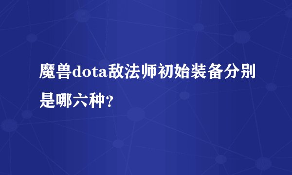 魔兽dota敌法师初始装备分别是哪六种?