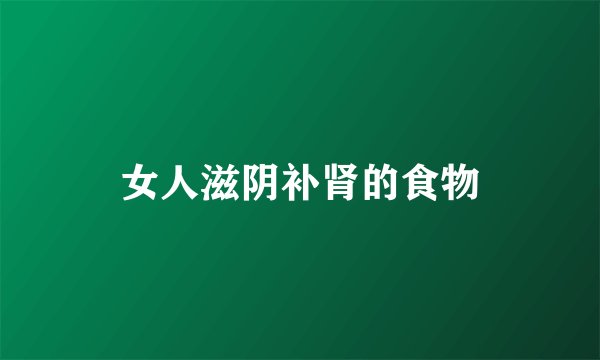 女人滋阴补肾的食物