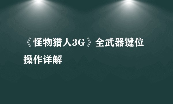 《怪物猎人3G》全武器键位操作详解