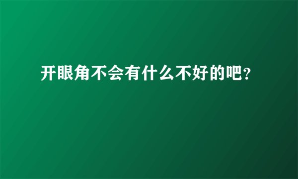 开眼角不会有什么不好的吧？