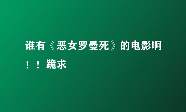 谁有《恶女罗曼死》的电影啊！！跪求