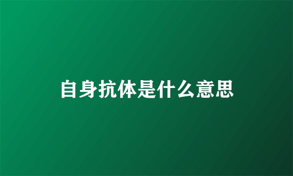 自身抗体是什么意思