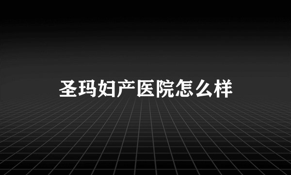 圣玛妇产医院怎么样