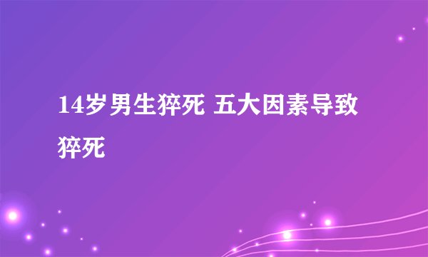 14岁男生猝死 五大因素导致猝死